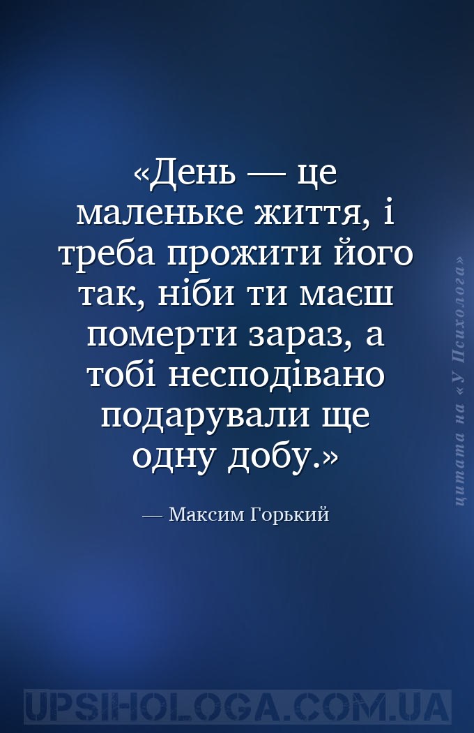 День — це маленьке життя, і треба прожити його так, ніби ти маєш померти за... — Максим Горький