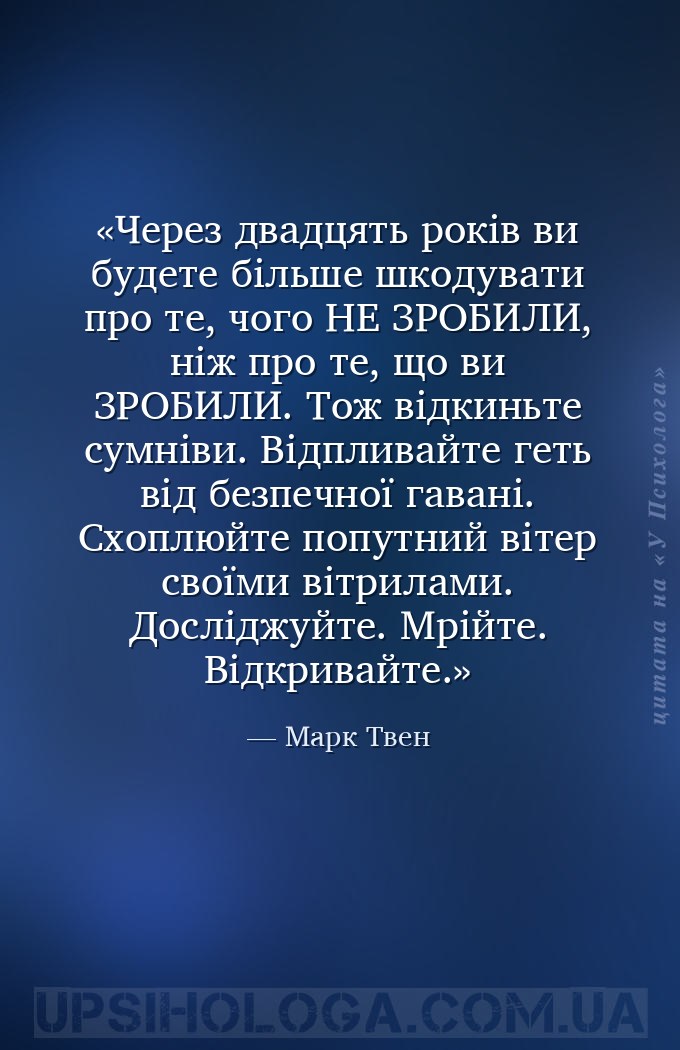 Через двадцять років ви будете більше шкодувати про те, чого НЕ ЗРОБИЛИ, ні... — Марк Твен