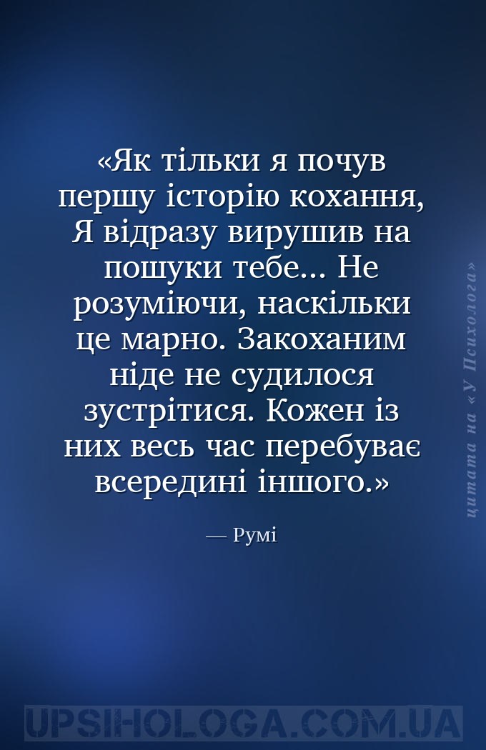 Як тільки я почув першу історію кохання,
Я відразу вирушив на пошуки тебе.... — Румі