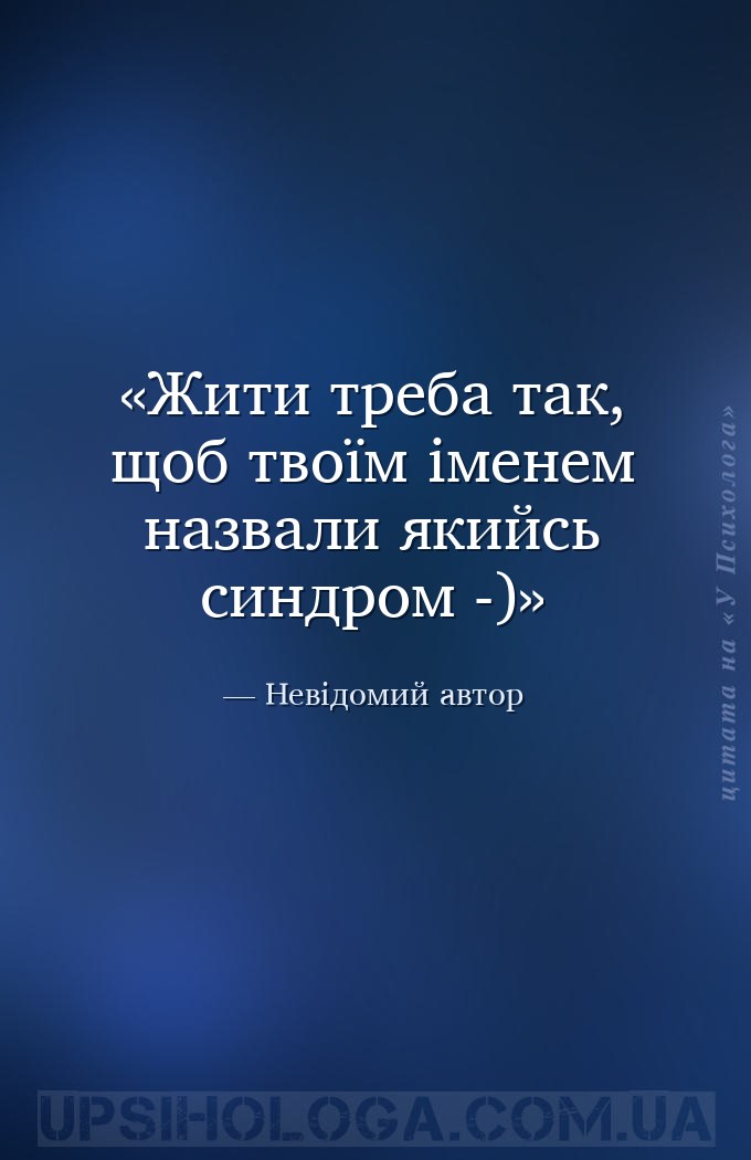 Жити треба так, щоб твоїм іменем назвали якийсь синдром -) — Невідомий автор