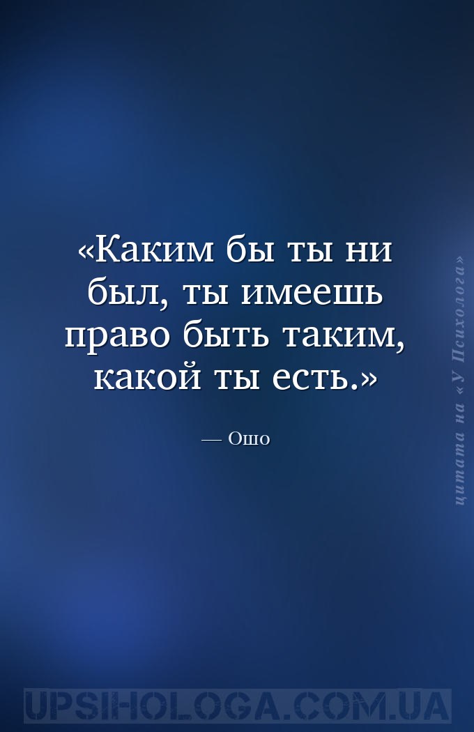 Каким бы ты ни был, ты имеешь право быть таким, какой ты есть. — Ошо