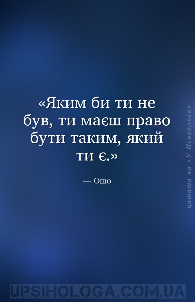 Яким би ти не був, ти маєш право бути таким, який ти є. — Ошо