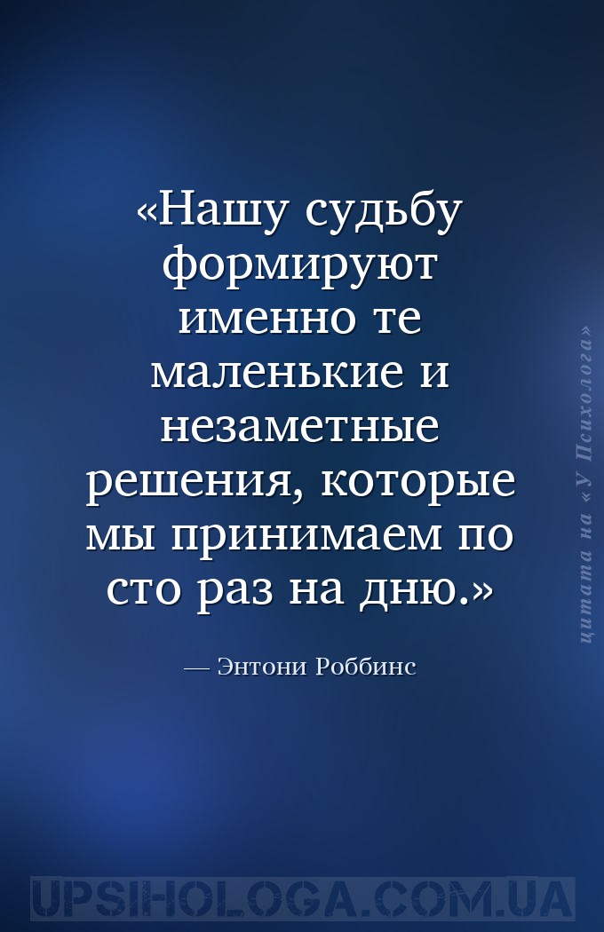 Нашу судьбу формируют именно те маленькие и незаметные решения, которые мы... — Энтони Роббинс