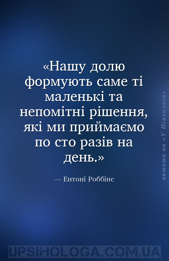 Нашу долю формують саме ті маленькі та непомітні рішення, які ми приймаємо... — Ентоні Роббінс