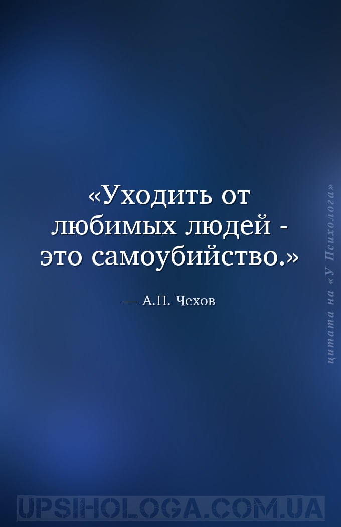 Уходить от любимых людей - это самоубийство. — А.П. Чехов