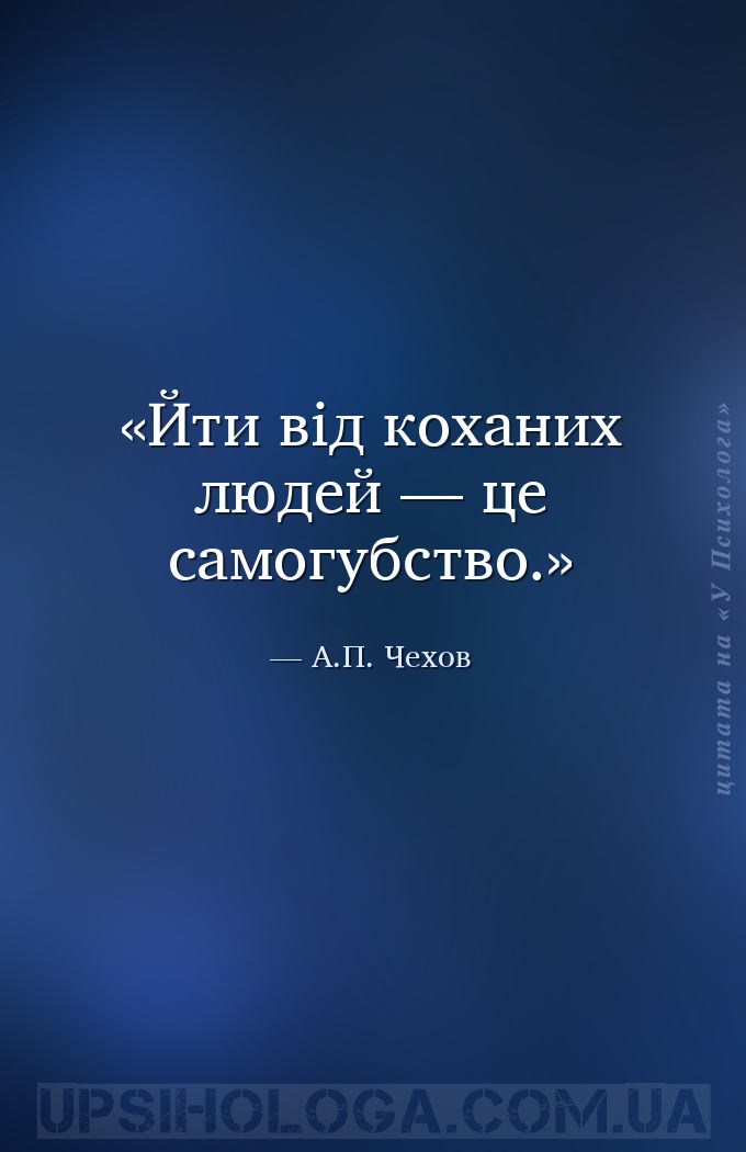 Йти від коханих людей — це самогубство. — А.П. Чехов