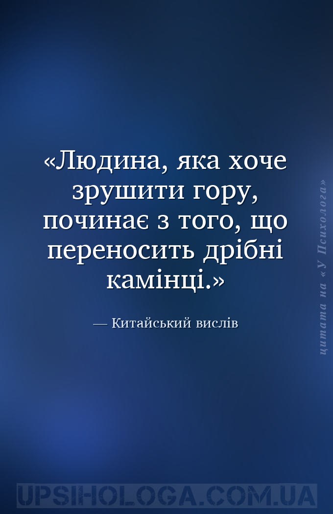 Людина, яка хоче зрушити гору, починає з того, що переносить дрібні камінці... — Китайський вислів