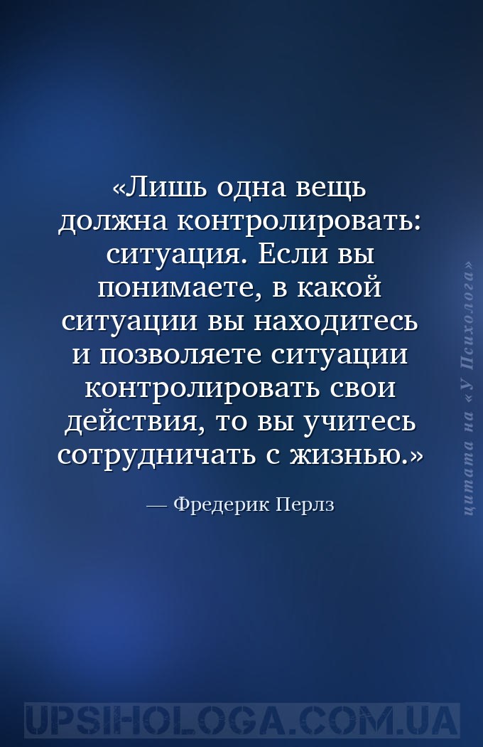 Лишь одна вещь должна контролировать: ситуация. Если вы понимаете, в какой... — Фредерик Перлз