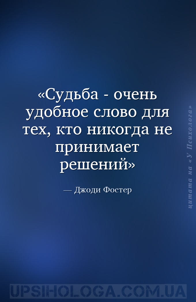 Судьба - очень удобное слово для тех, кто никогда не принимает решений — Джоди Фостер