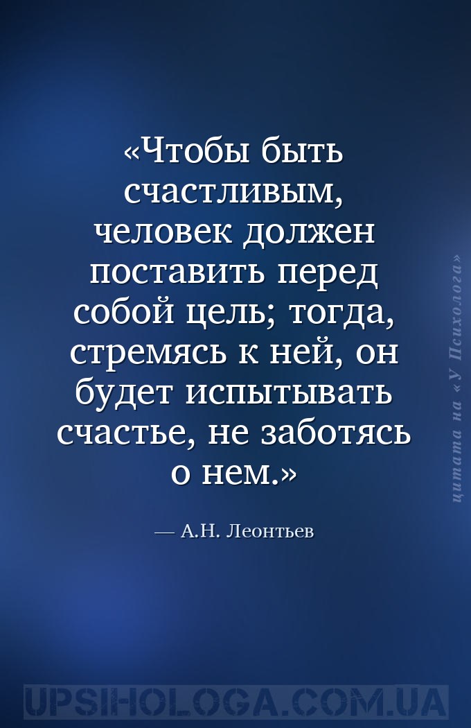 Чтобы быть счастливым, человек должен поставить перед собой цель; тогда, ст... — А.Н. Леонтьев