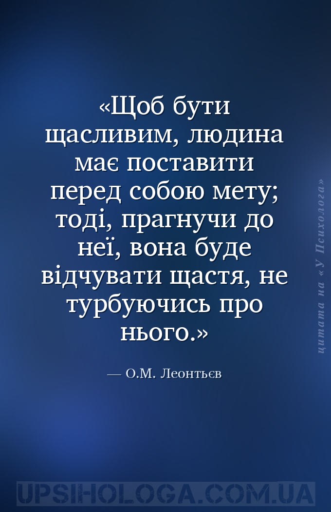 Щоб бути щасливим, людина має поставити перед собою мету; тоді, прагнучи до... — О.М. Леонтьєв
