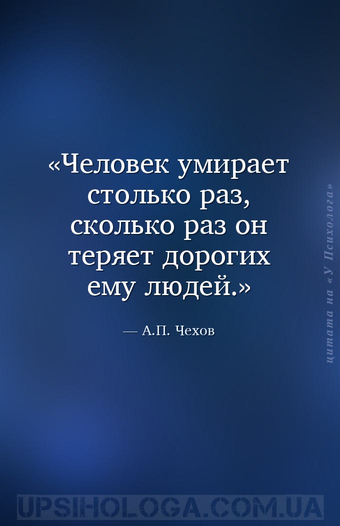 Человек умирает столько раз, сколько раз он теряет дорогих ему людей. — А.П. Чехов