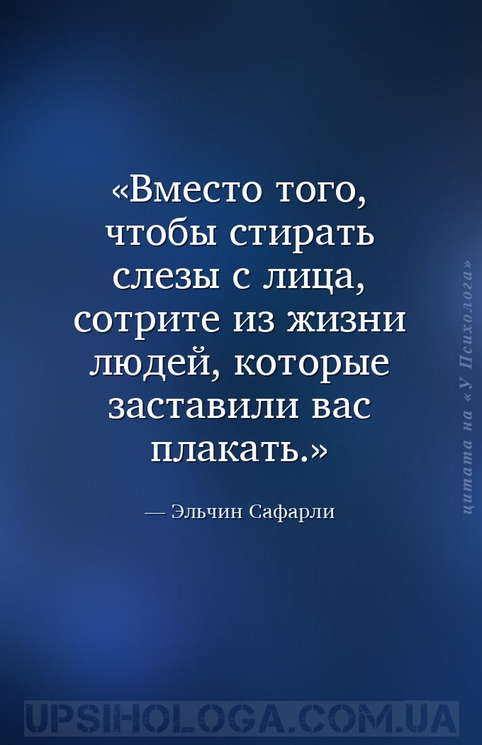 Вместо того, чтобы стирать слезы с лица, сотрите из жизни людей, которые за... — Эльчин Сафарли