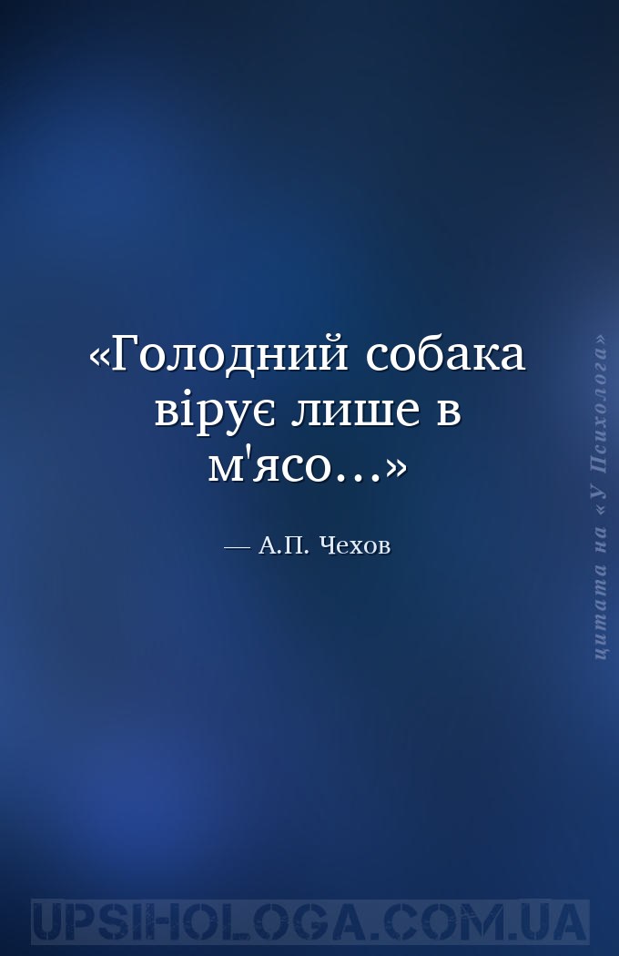 Голодний собака вірує лише в м'ясо… — А.П. Чехов