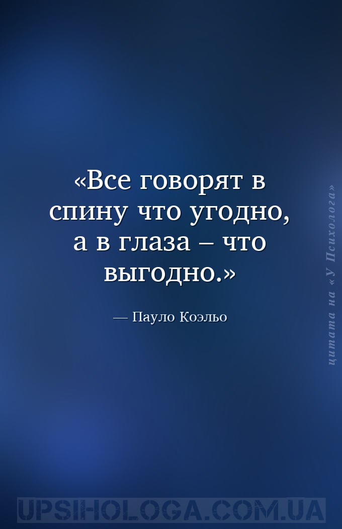 Все говорят в спину что угодно, а в глаза – что выгодно. — Пауло Коэльо