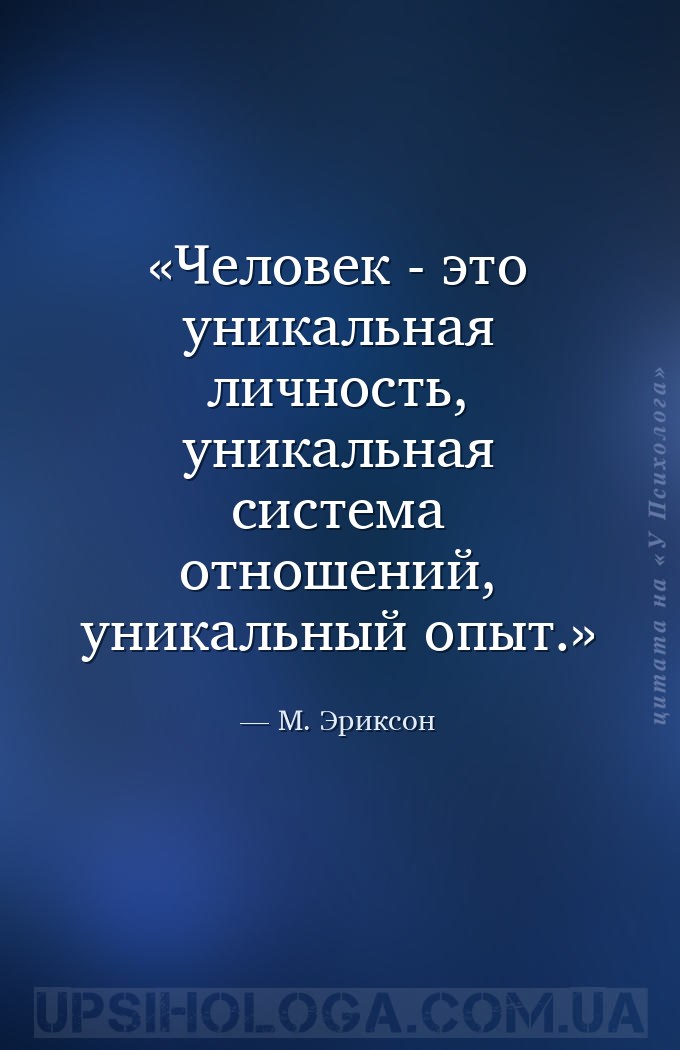 Человек - это уникальная личность, уникальная система отношений, уникальный... — М. Эриксон