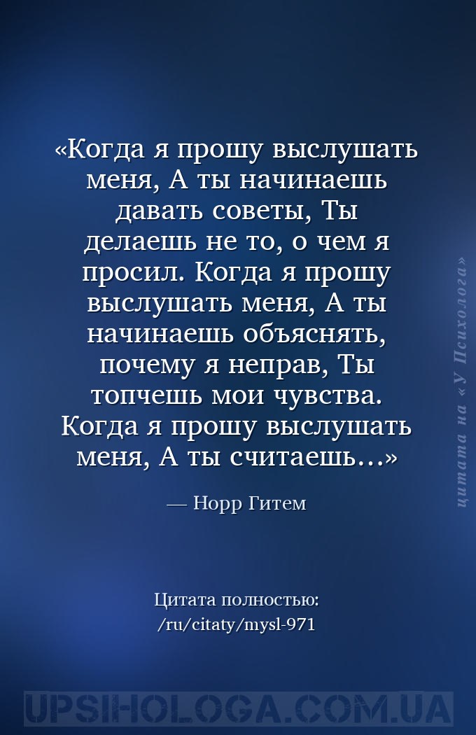 Когда я прошу выслушать меня, 
А ты начинаешь давать советы, 
Ты делаешь... — Норр Гитем