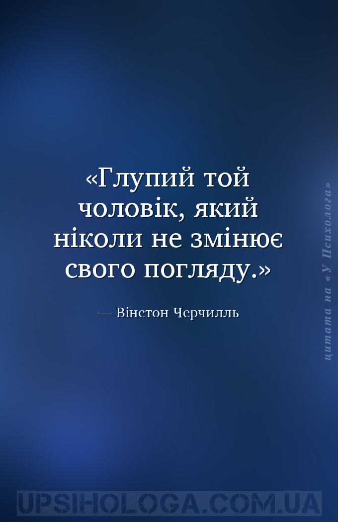 Глупий той чоловік, який ніколи не змінює свого погляду. — Вінстон Черчилль