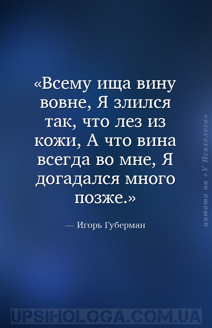 Всему ища вину вовне, 
Я злился так, что лез из кожи, 
А что вина всегда... — Игорь Губерман