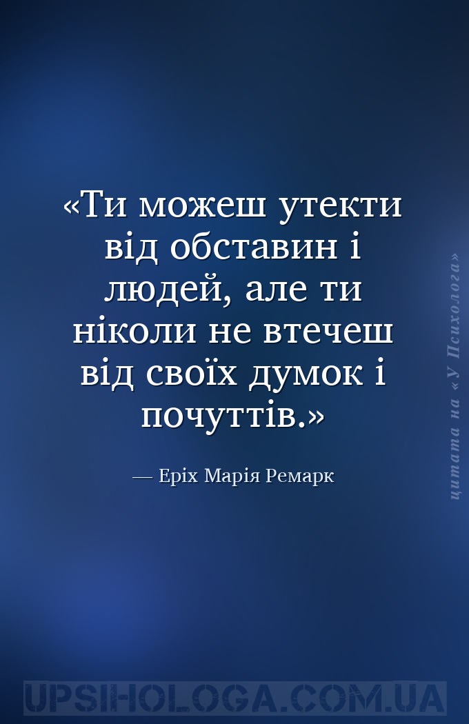 Ти можеш утекти від обставин і людей, але ти ніколи не втечеш від своїх дум... — Еріх Марія Ремарк