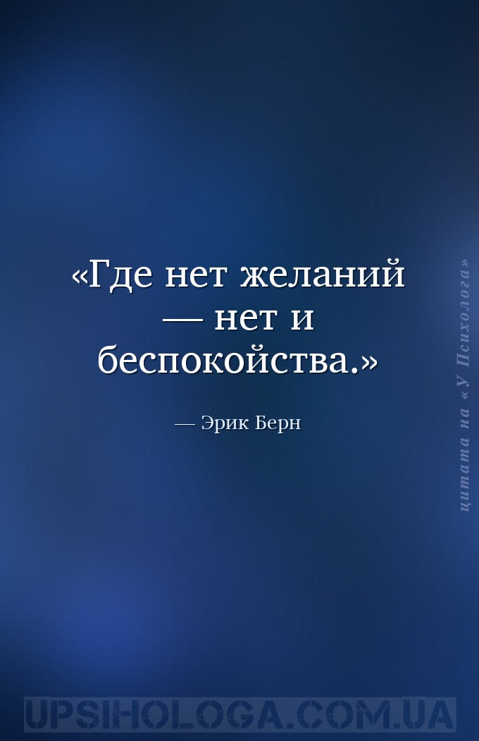 Где нет желаний — нет и беспокойства. — Эрик Берн