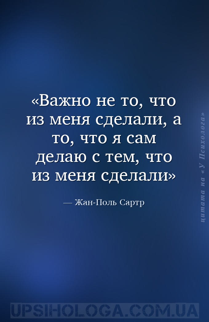 Важно не то, что из меня сделали, а то, что я сам делаю с тем, что из  меня... — Жан-Поль Сартр